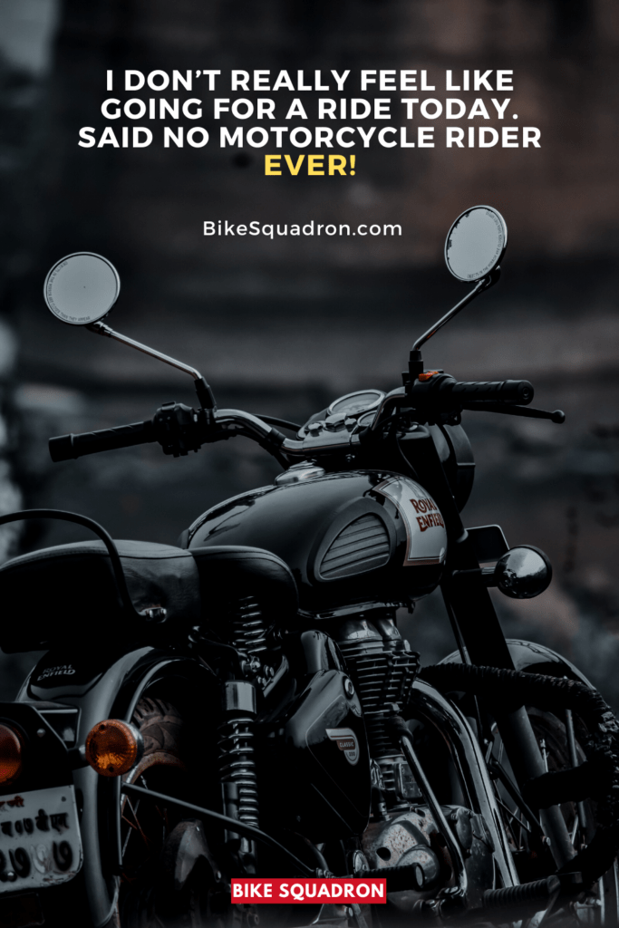 I don’t really feel like going for a ride today. Said no motorcycle rider ever!