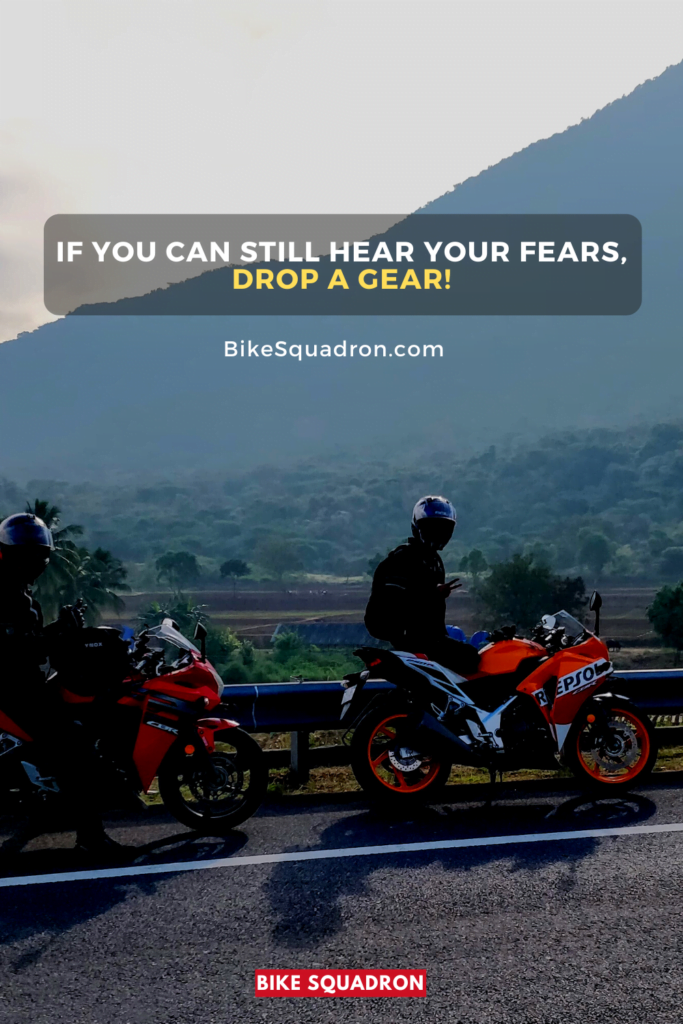 If you can still hear your fears, drop a gear!
