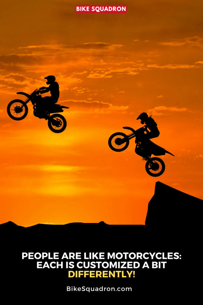 People are like Motorcycles - each is customized a bit differently!