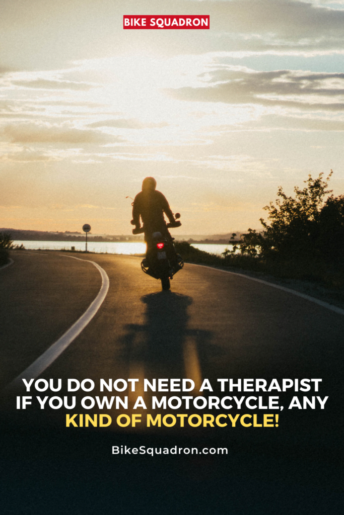 You Do Not Need a Therapist if You Own a Motorcycle, Any Kind of Motorcycle!