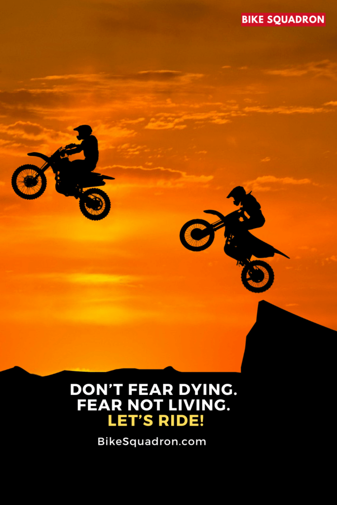 Don’t fear dying. Fear not living. Let’s ride!