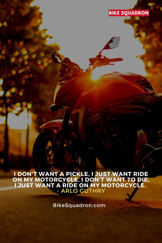 I don't want a pickle, I just want ride on my motorcycle. I don't want to die, I just want a ride on my motorcycle. - Arlo Guthry